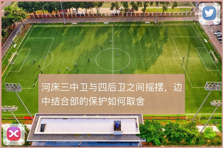 河床三中卫与四后卫之间摇摆,边中结合部的保护如何取舍
