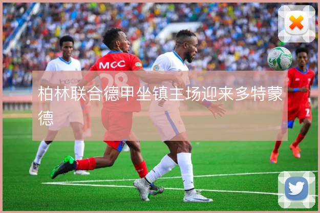柏林联合德甲坐镇主场迎来多特蒙德