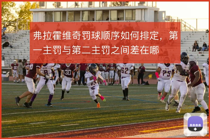 弗拉霍维奇罚球顺序如何排定，第一主罚与第二主罚之间差在哪