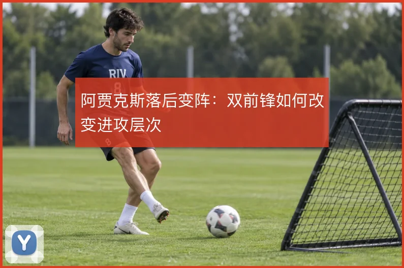 阿贾克斯落后变阵:双前锋如何改变进攻层次