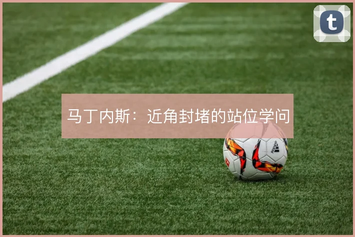 马丁内斯:近角封堵的站位学问