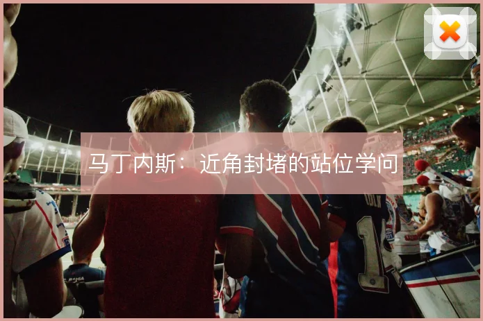 马丁内斯:近角封堵的站位学问