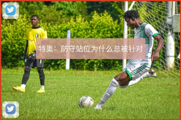 特奥:防守站位为什么总被针对