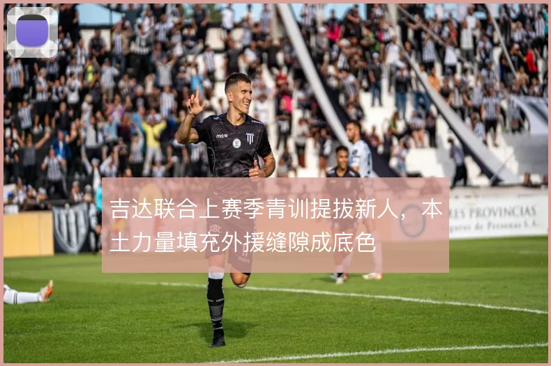 吉达联合上赛季青训提拔新人,本土力量填充外援缝隙成底色