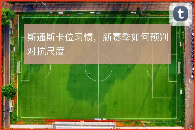 斯通斯卡位习惯,新赛季如何预判对抗尺度