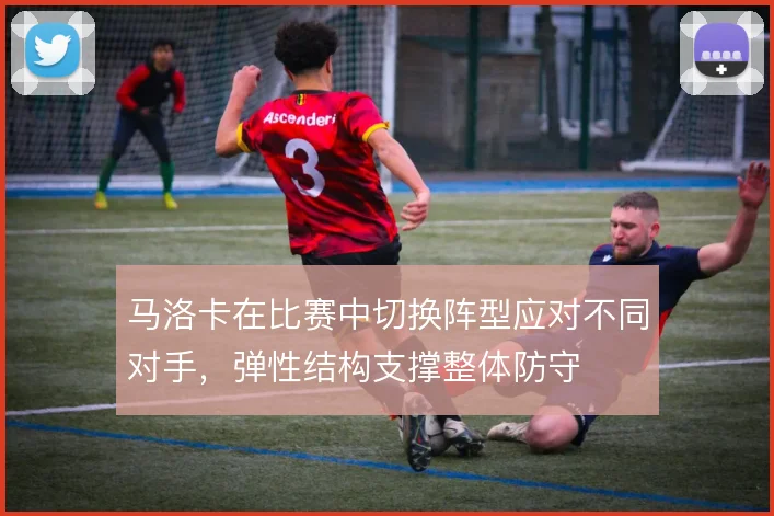 马洛卡在比赛中切换阵型应对不同对手,弹性结构支撑整体防守