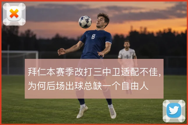 拜仁本赛季改打三中卫适配不佳,为何后场出球总缺一个自由人