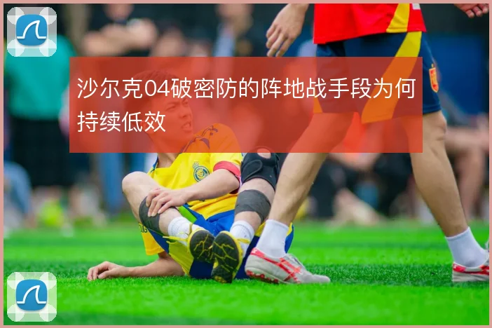 沙尔克04破密防的阵地战手段为何持续低效