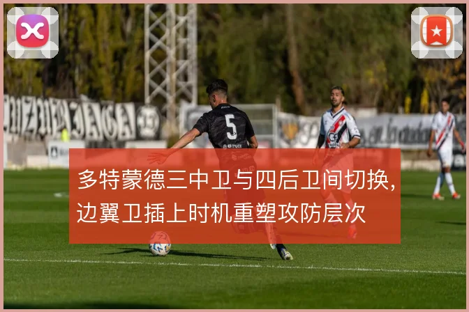 多特蒙德三中卫与四后卫间切换，边翼卫插上时机重塑攻防层次