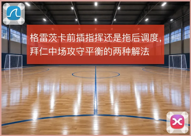 格雷茨卡前插指挥还是拖后调度,拜仁中场攻守平衡的两种解法
