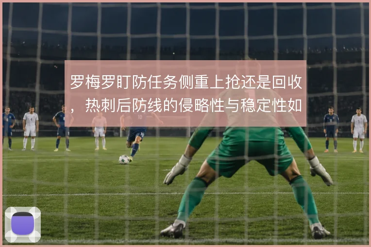罗梅罗盯防任务侧重上抢还是回收,热刺后防线的侵略性与稳定性如何取舍