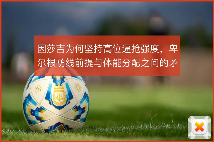 因莎吉为何坚持高位逼抢强度，卑尔根防线前提与体能分配之间的矛盾怎么解