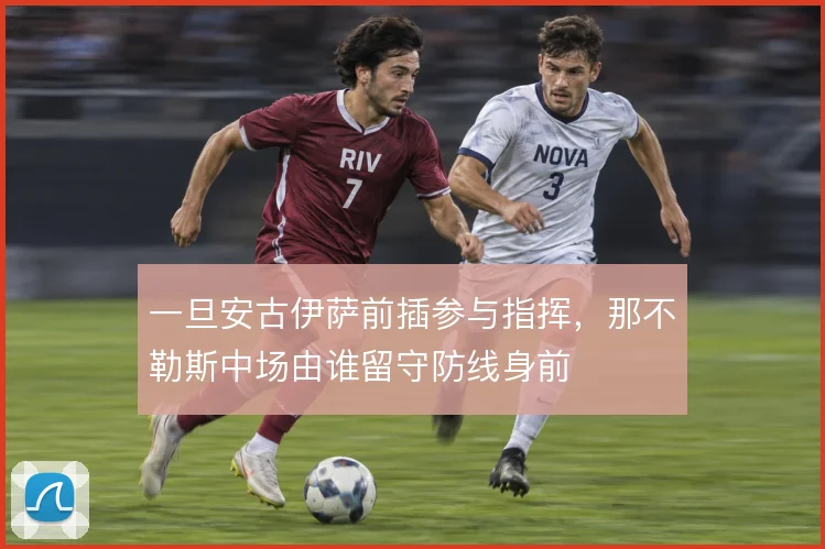 一旦安古伊萨前插参与指挥，那不勒斯中场由谁留守防线身前