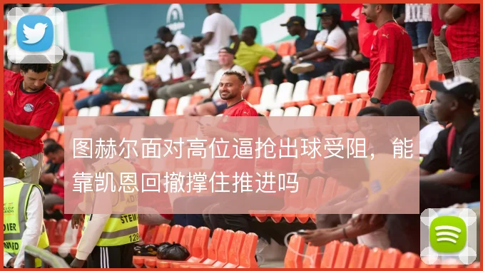 图赫尔面对高位逼抢出球受阻,能靠凯恩回撤撑住推进吗