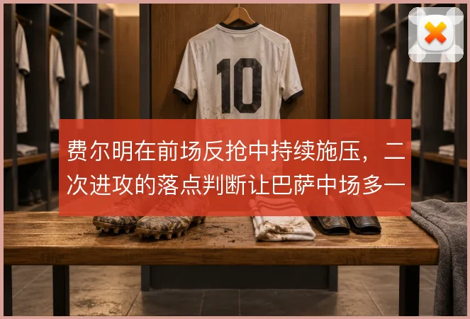 费尔明在前场反抢中持续施压,二次进攻的落点判断让巴萨中场多一层保障