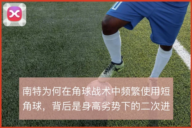 南特为何在角球战术中频繁使用短角球,背后是身高劣势下的二次进攻考量