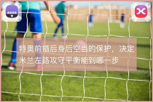 特奥前插后身后空当的保护，决定米兰左路攻守平衡能到哪一步