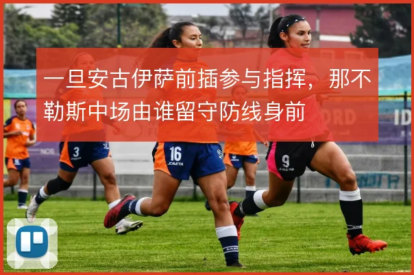 一旦安古伊萨前插参与指挥，那不勒斯中场由谁留守防线身前