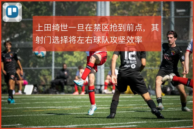 上田绮世一旦在禁区抢到前点,其射门选择将左右球队攻坚效率