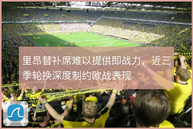 里昂替补席难以提供即战力,近三季轮换深度制约欧战表现