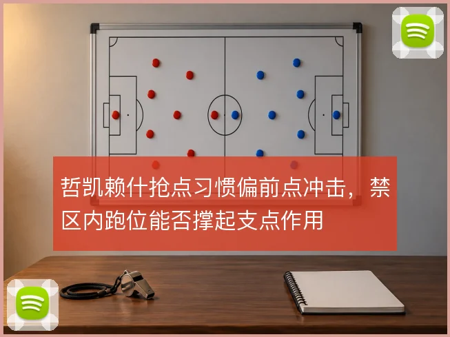 哲凯赖什抢点习惯偏前点冲击,禁区内跑位能否撑起支点作用