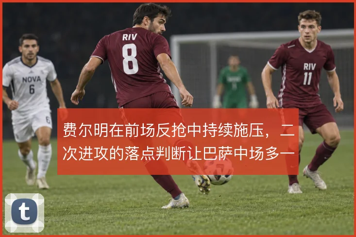 费尔明在前场反抢中持续施压，二次进攻的落点判断让巴萨中场多一层保障