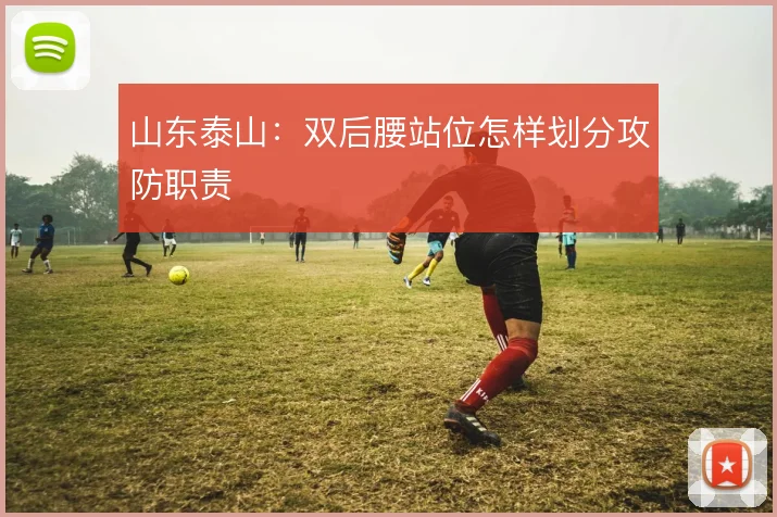 山东泰山:双后腰站位怎样划分攻防职责