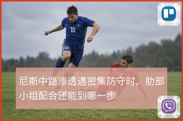 尼斯中路渗透遇密集防守时,肋部小组配合还能到哪一步