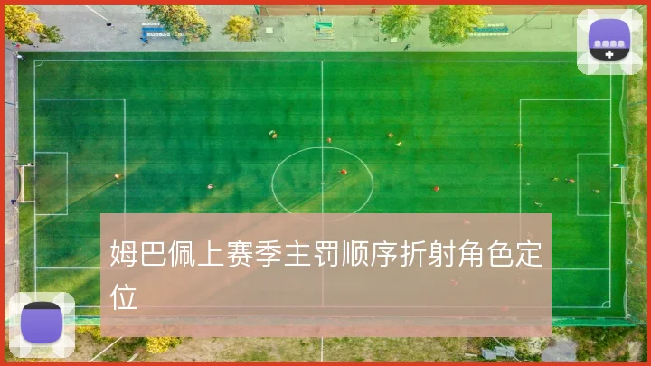 姆巴佩上赛季主罚顺序折射角色定位