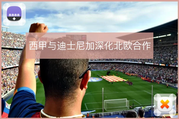 西甲与迪士尼加深化北欧合作