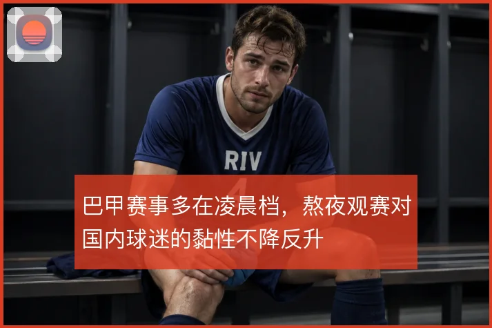 巴甲赛事多在凌晨档,熬夜观赛对国内球迷的黏性不降反升