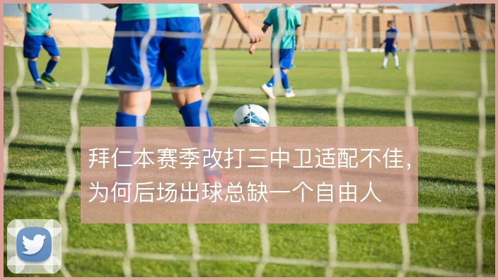 拜仁本赛季改打三中卫适配不佳,为何后场出球总缺一个自由人