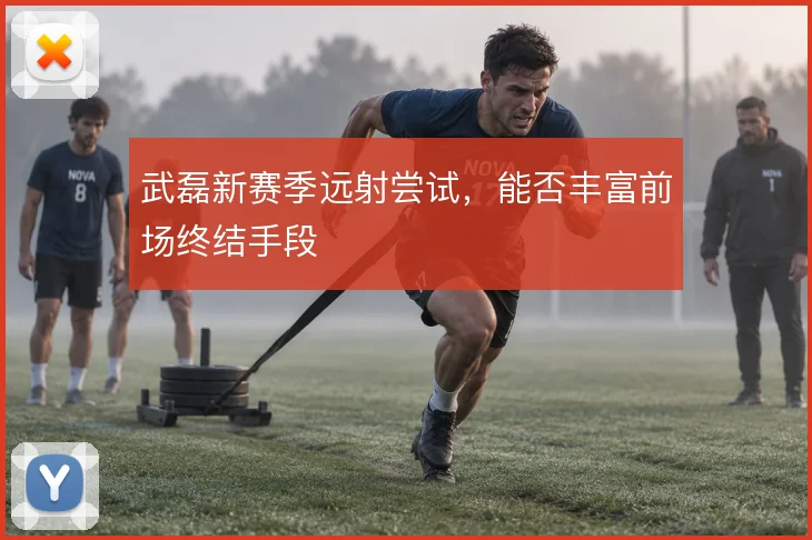 武磊新赛季远射尝试，能否丰富前场终结手段