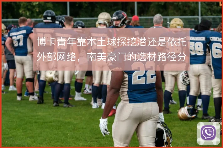 博卡青年靠本土球探挖潜还是依托外部网络，南美豪门的选材路径分歧