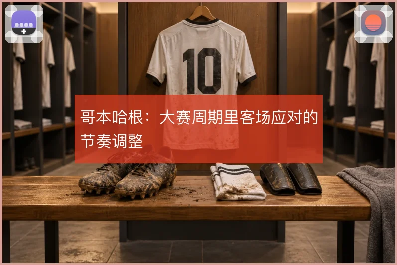 哥本哈根:大赛周期里客场应对的节奏调整