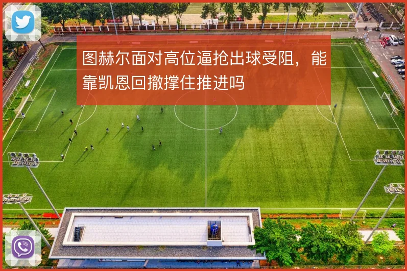 图赫尔面对高位逼抢出球受阻,能靠凯恩回撤撑住推进吗