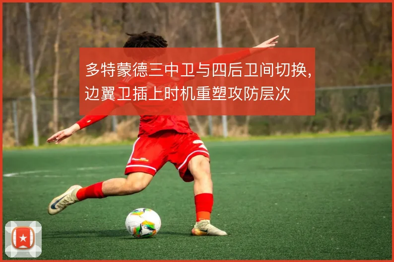 多特蒙德三中卫与四后卫间切换，边翼卫插上时机重塑攻防层次