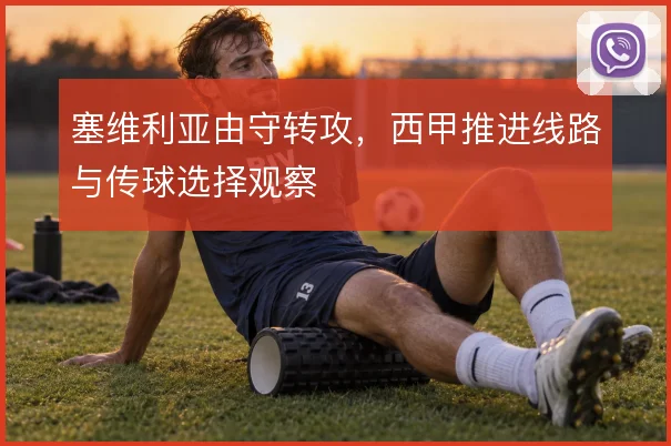 塞维利亚由守转攻，西甲推进线路与传球选择观察