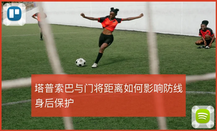 塔普索巴与门将距离如何影响防线身后保护