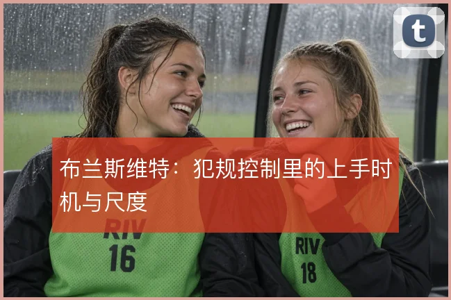 布兰斯维特：犯规控制里的上手时机与尺度