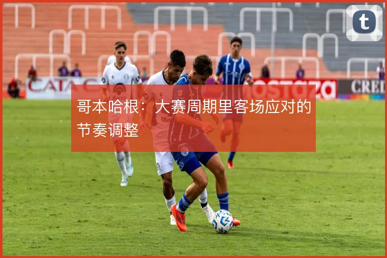 哥本哈根:大赛周期里客场应对的节奏调整