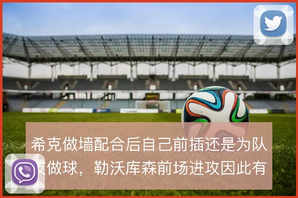 希克做墙配合后自己前插还是为队友做球，勒沃库森前场进攻因此有两种走向