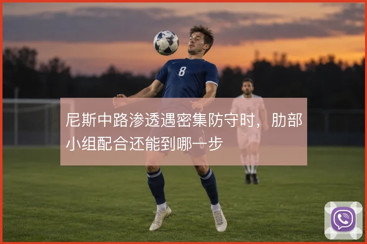 尼斯中路渗透遇密集防守时,肋部小组配合还能到哪一步