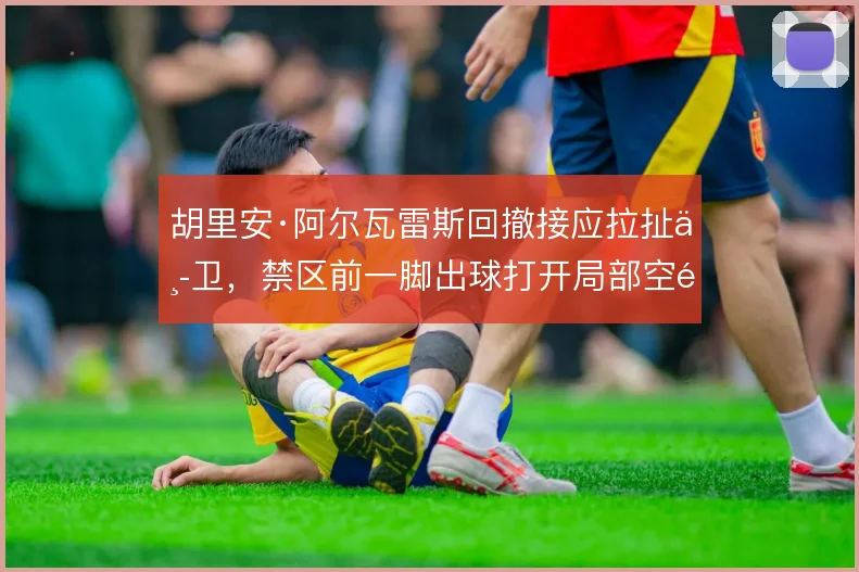 胡里安·阿尔瓦雷斯回撤接应拉扯中卫,禁区前一脚出球打开局部空间