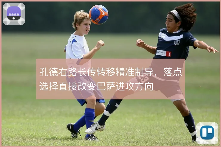 孔德右路长传转移精准制导，落点选择直接改变巴萨进攻方向