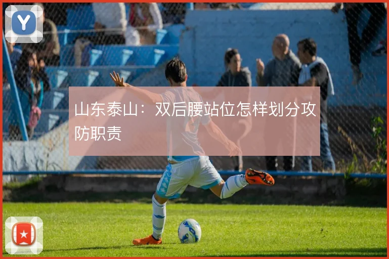 山东泰山:双后腰站位怎样划分攻防职责