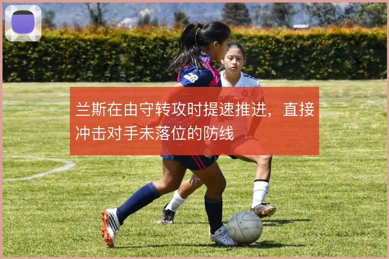 兰斯在由守转攻时提速推进，直接冲击对手未落位的防线