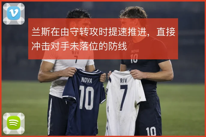 兰斯在由守转攻时提速推进,直接冲击对手未落位的防线