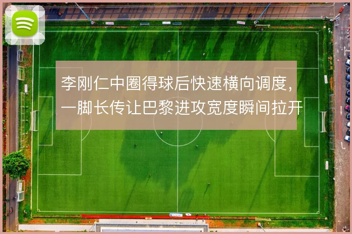 李刚仁中圈得球后快速横向调度，一脚长传让巴黎进攻宽度瞬间拉开